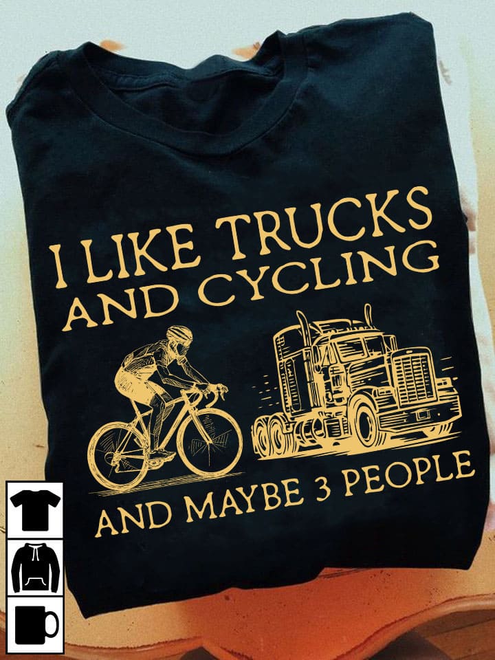 I like trucks and cycling and maybe 3 people - Gift for biker, trucker and biker T-shirt  This T-Shirt, Hoodie, Sweatshirt, Ladies T-Shirt, Youth T-shirt is for lovers like trucks and cycling , Gift for biker, trucker and biker T-shirt Shirt are much suitable for those who Love Hobbies, Holidays, Pets, Movies, Out Door, Sport.