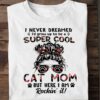 I never dreamed I'd grow up to be a super cool cat mom - Gift for cat lover, rocking cat mom This T-Shirt, Hoodie, Sweatshirt, Ladies T-Shirt, Youth T-shirt is for lovers like super cool cat mom, Gift for cat lover, rocking cat mom Shirt are much suitable for those who Love Hobbies, Holidays, Pets, Movies, Out Door, Sport.