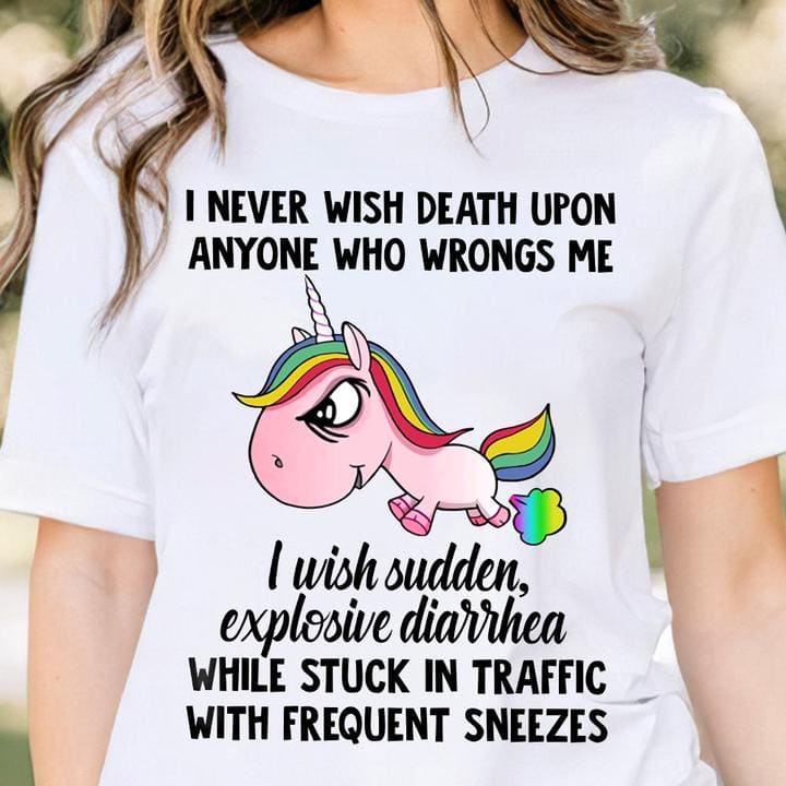 I never wish death upon anyone who wrongs me I wish sudden, explosive diarrhea - Funny grumpy unicorn