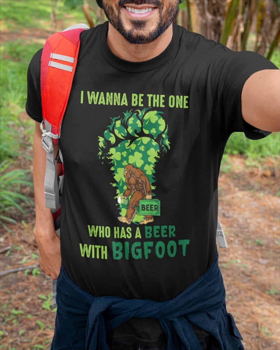 I wanna be the one who has a beer with bigfoot - St Patrick's day, Gift for Irish