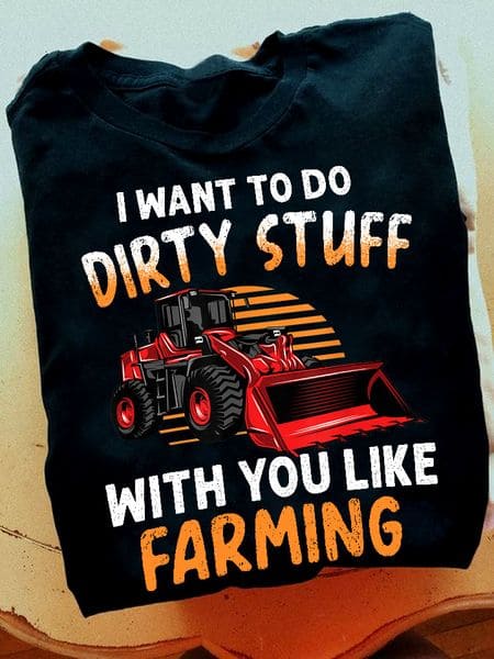 I want to do dirty stuff with you like farming - Funny T-shirt for farmer, farmer's tractor