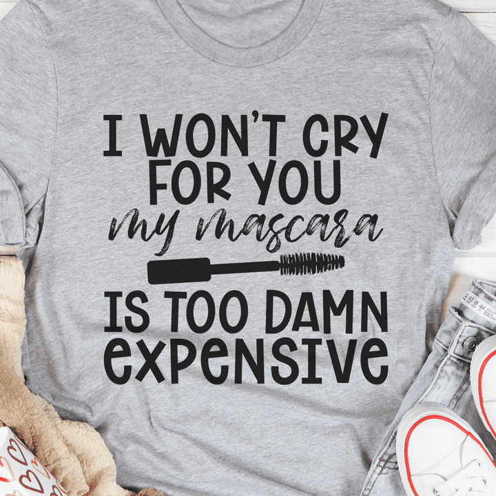 I won't cry for you my mascara is too damn expensive - Funny gift for girls