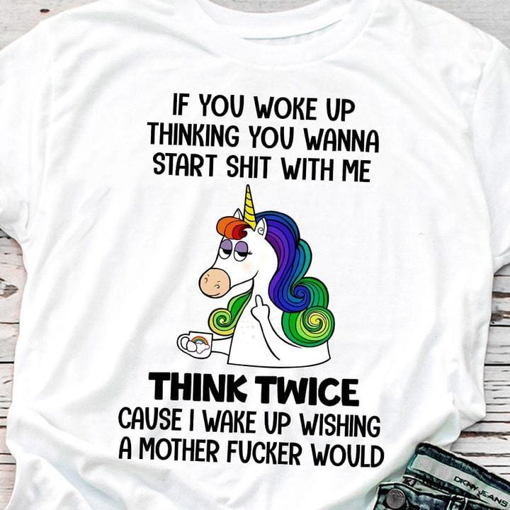 If you woke up thinking you wanna start shit with me - Wishing a mother fucker, Grumpy unicorn