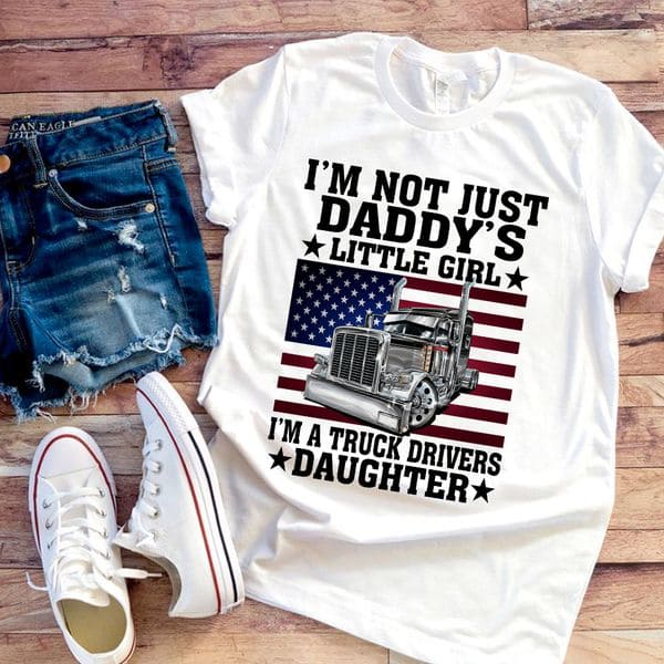 I'm not just daddy's little girl I'm a truck drivers daughter - American trucker T-shirt