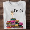 I'm ok - Ok with books, gift for bookaholic, addicted to books