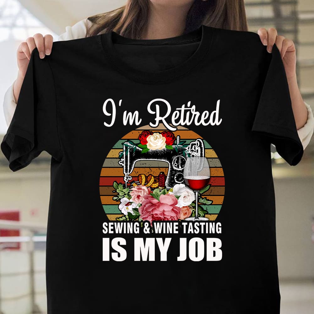 I'm retired - Sewing and wine testing is my job, sewing machine graphic T-shirt