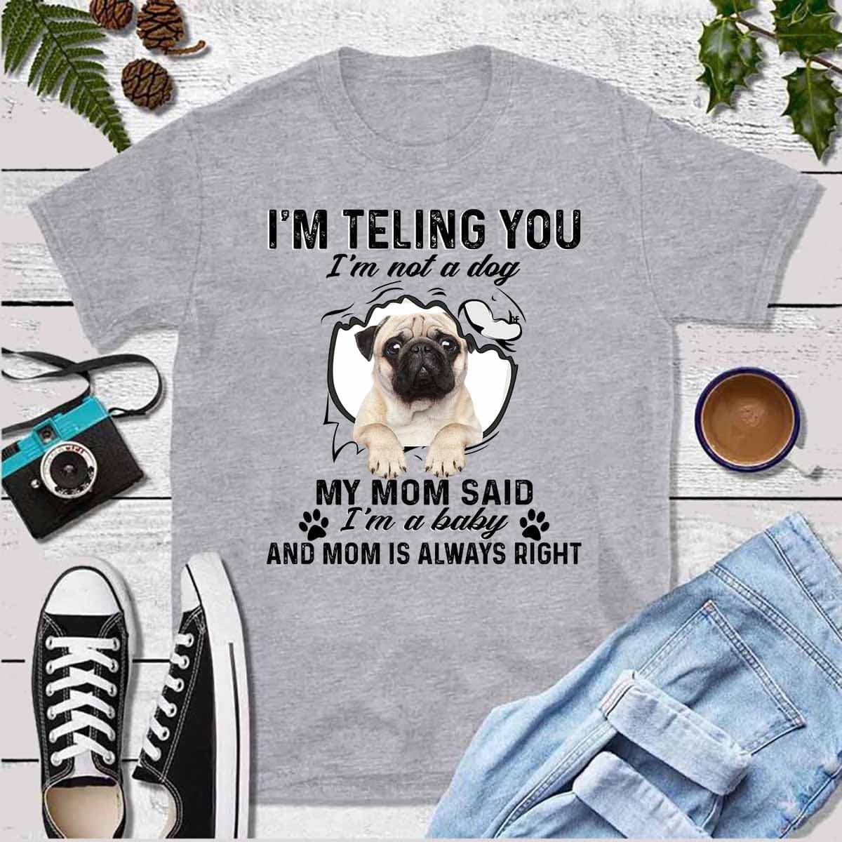I'm telling you I'm not a dog my mom said I'm a baby and mom is always right - Gift for dog mom, Pug dog T-shirt