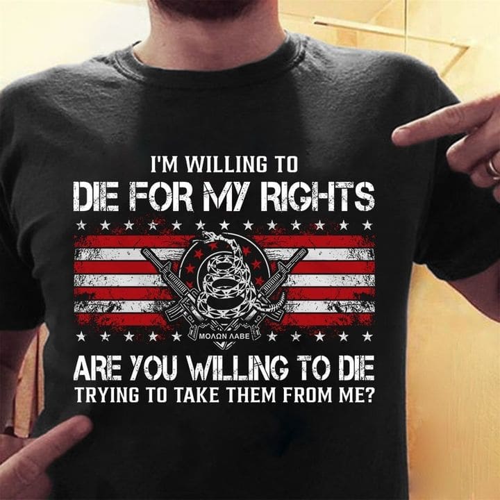 I'm willing to die for my rights - Gift for veterans, the army T-shirt