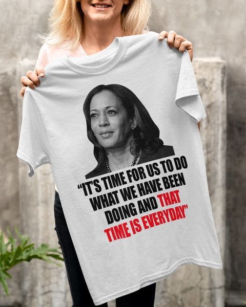 It's time for us to do what we have been doing - That time is everyday, Biden administration, Kamala Harris