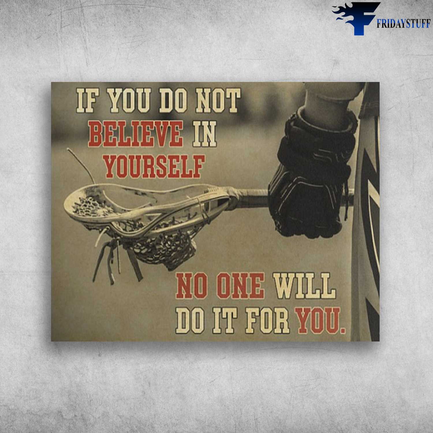 Lacrosse Poster, Lacrosse Decor, If You Do Not Believe In Yourself, No One Will Do It For You