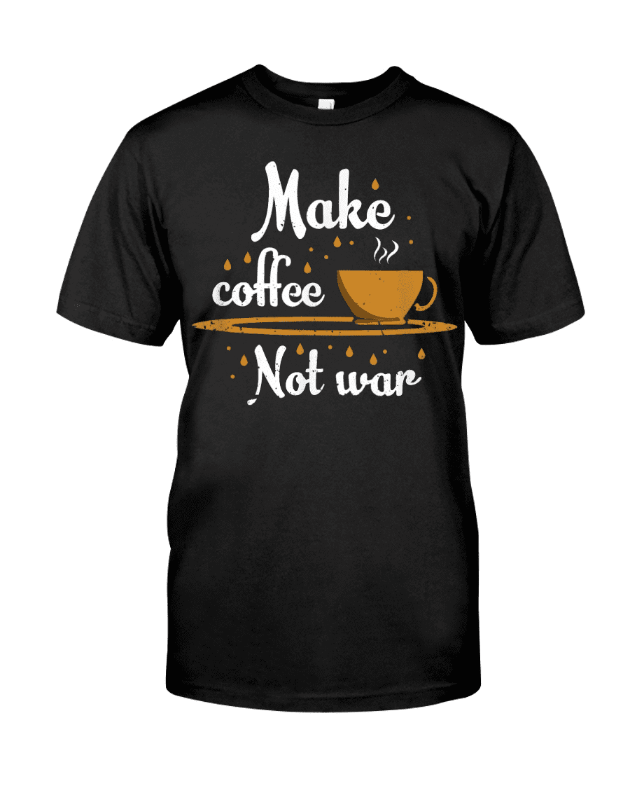 Make coffee not war - Addicted to coffee, gift for coffee person