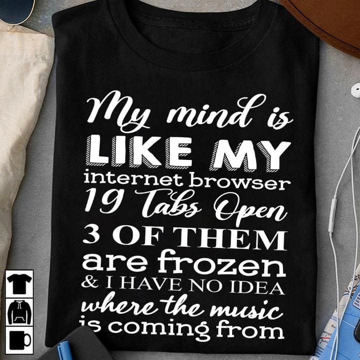My mind is like my internet browser - 19 tabs open, 3 of them are frozen, Insane mind