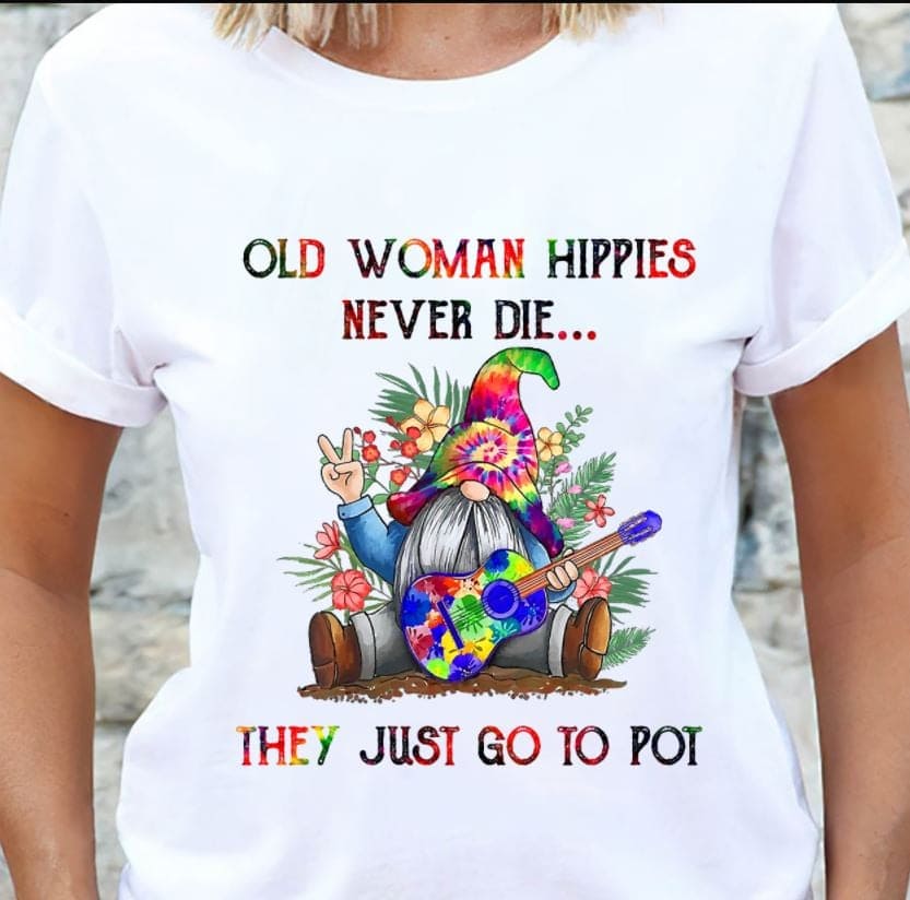 Old woman hippies never die, they just go to pot - Hippie woman lifestyle