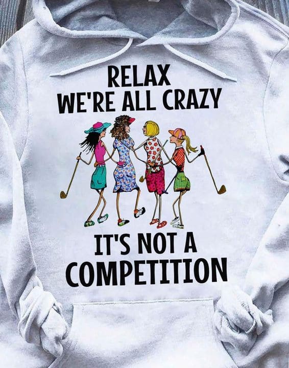 Relax we're all crazy it's not a competition - Crazy sisters, sisters play golf together
