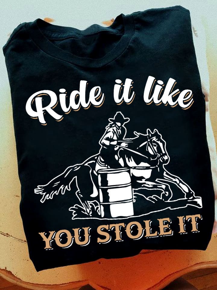 Ride it like you stole it - Barrel racing person, love riding horse