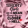 Short girls are so mean because they are closer to hell - Funny gift for girl  This T-Shirt, Hoodie, Sweatshirt, Ladies T-Shirt, Youth T-shirt is for lovers like Short girls are so mean, they are closer to hell, Funny gift for girl . Shirt are much suitable for those who Love Hobbies, Holidays, Pets, Movies, Out Door, Sport.