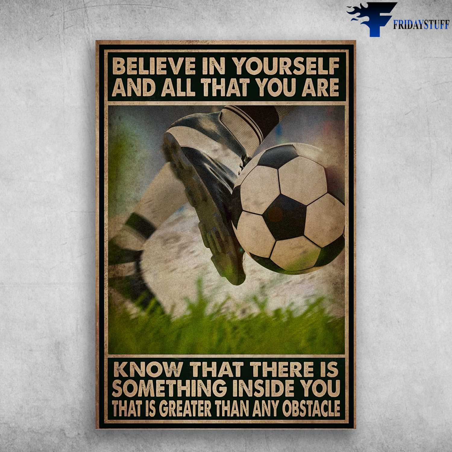 Soccer Player, Soccer Lover, Believe In Yourself, And All That You Are, Know That There Is Somethong Inside You, That Is Greater Than Any Obstacle