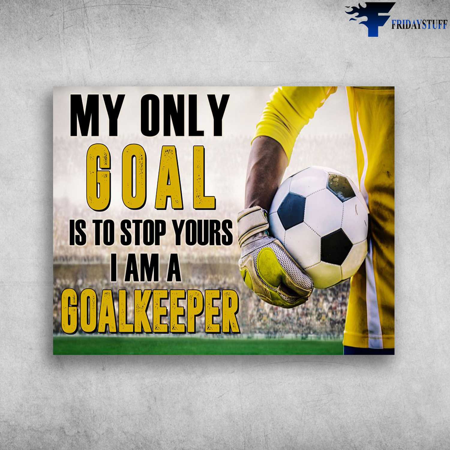 Soccer Player, Soccer Lover, My Only Goal Is To Stop Yours, I Am A Goalkeeper