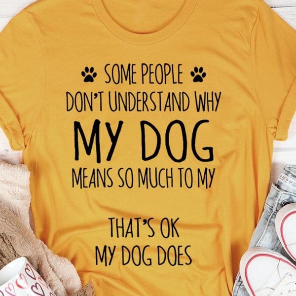 Some people don't understand why my dog means so much - Love to pet dogs, gift for dog owner