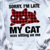 Sorry I'm late My cat was sitting on me - Cute cat T-shirt, gift for cat person