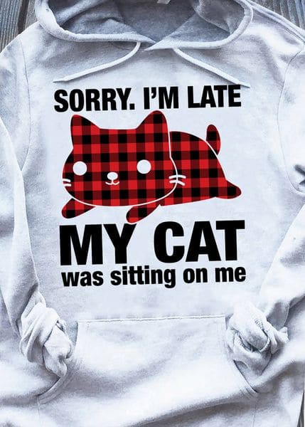 Sorry I'm late My cat was sitting on me - Cute cat T-shirt, gift for cat person