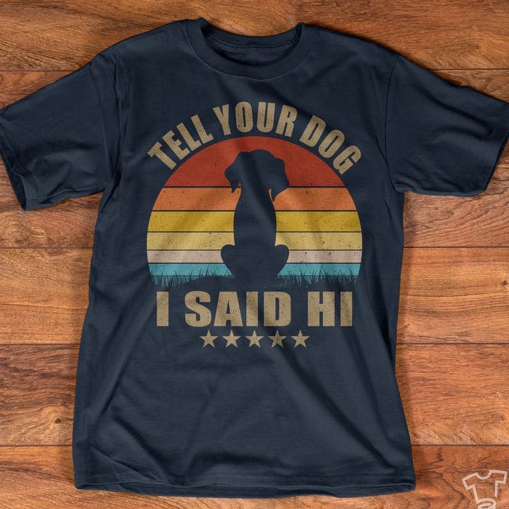 Tell you dog, I said hi - Gift for dog lover, love to pet dog