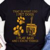 That what I do I pet dogs I play bass and I know things - Dog and guitar, T-shirt for passionate guitarist