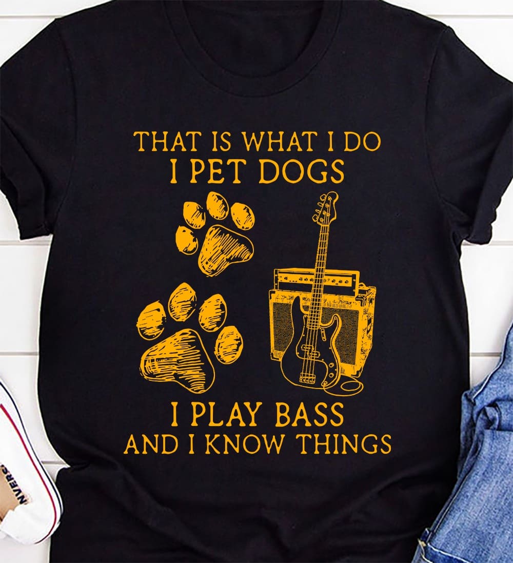 That what I do I pet dogs I play bass and I know things - Dog and guitar, T-shirt for passionate guitarist