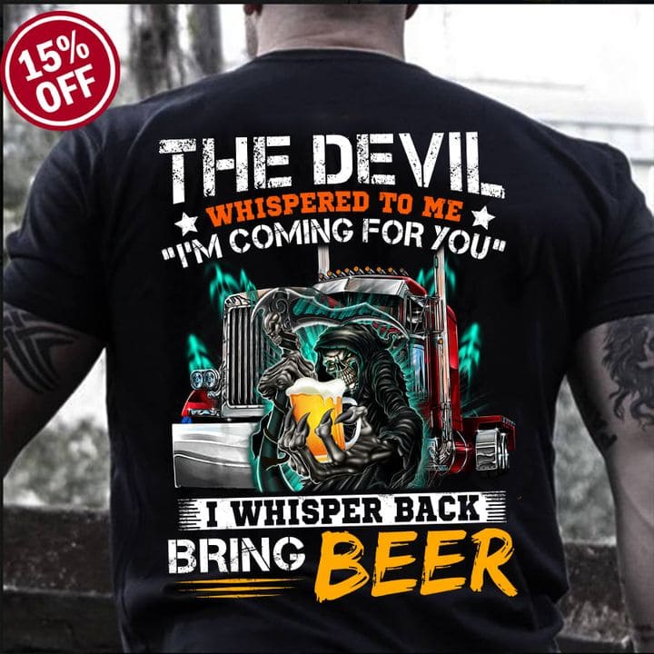 The devil whispered to me I'm coming for you I whisper back bring beer - Devil and beer, gift for trucker