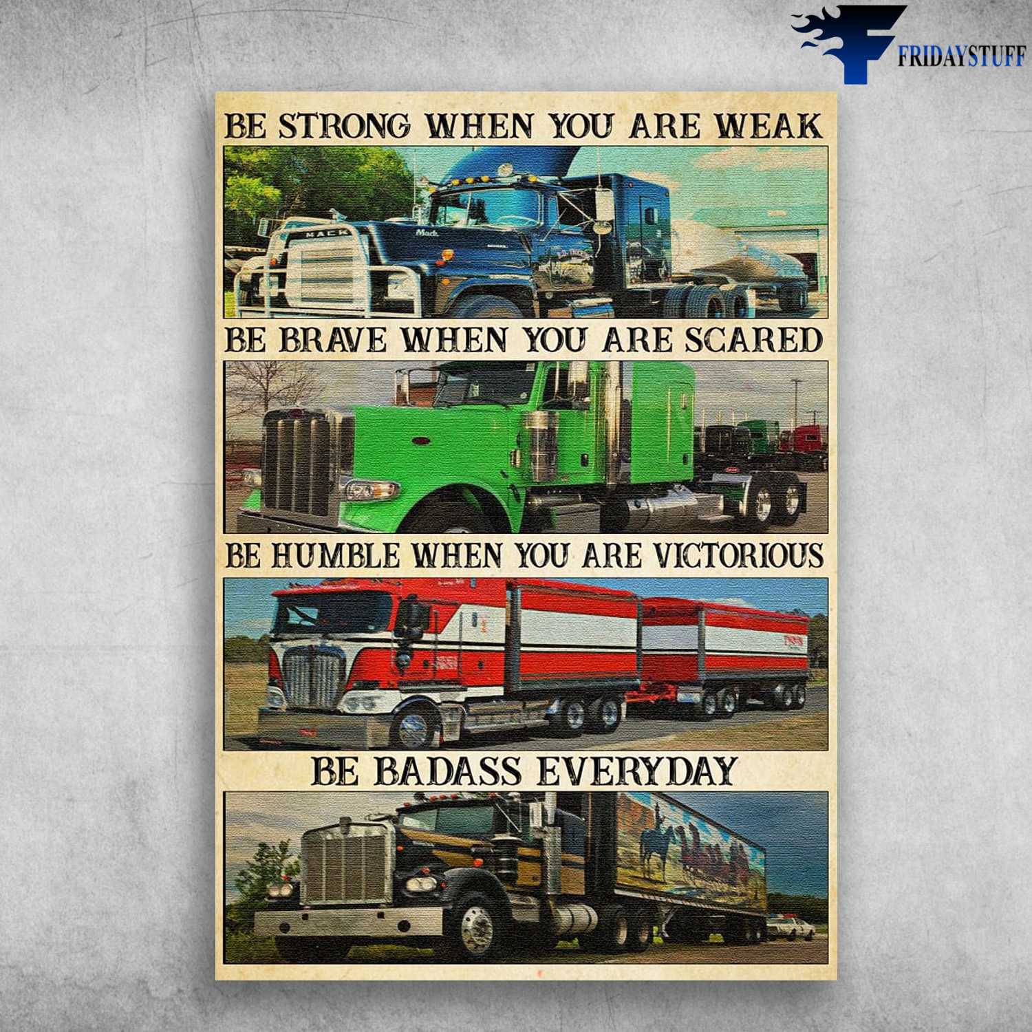 Trucker Poster, Gift For Trucker, Be Strong When You Are Weak, Be Brave When You Are Scared, Be Humble When You Are Victorious, Be Badass Everyday