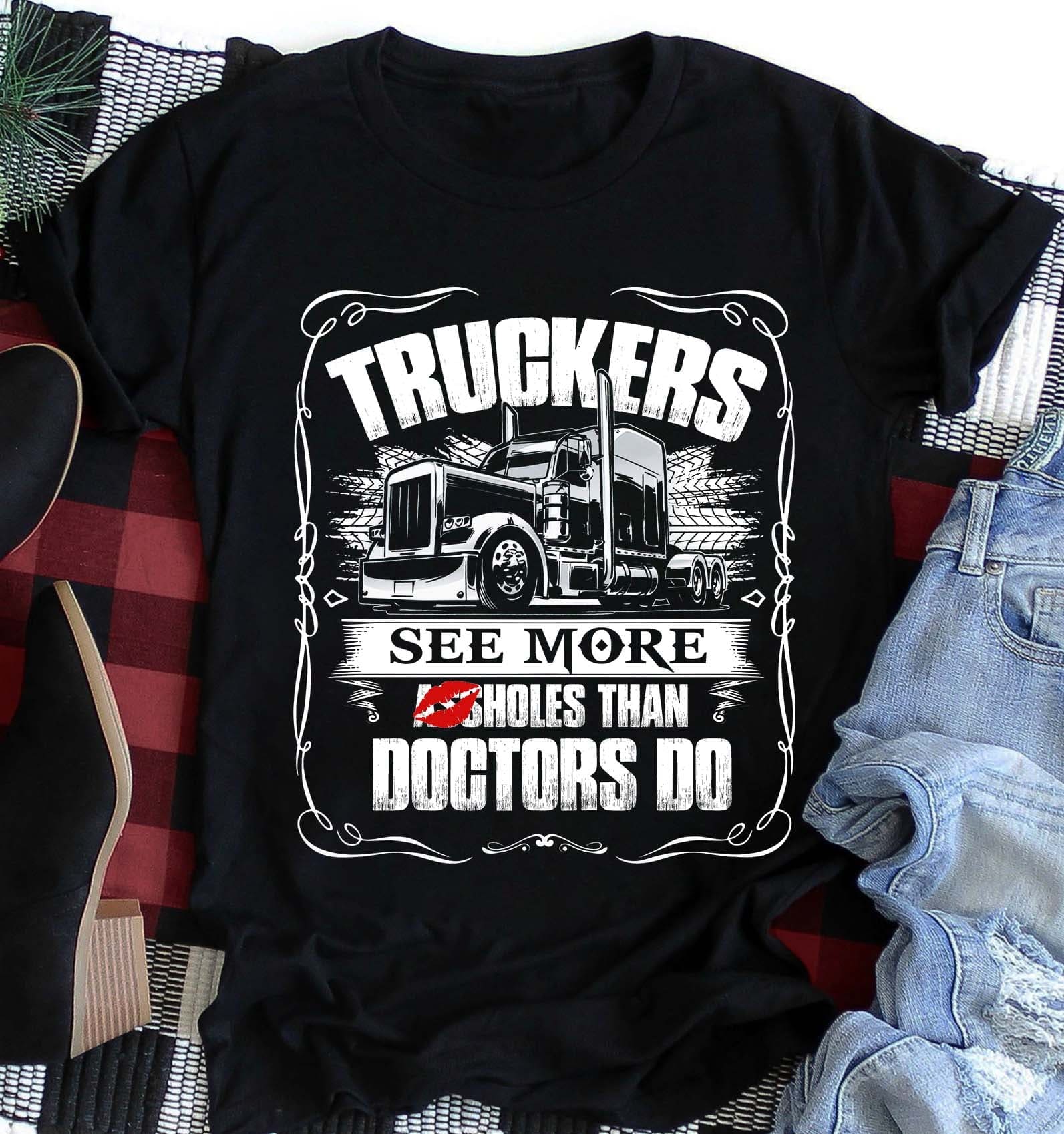 Truckers see more asshole than doctors do - Gift for trucker, grumpy trucker T-shirt