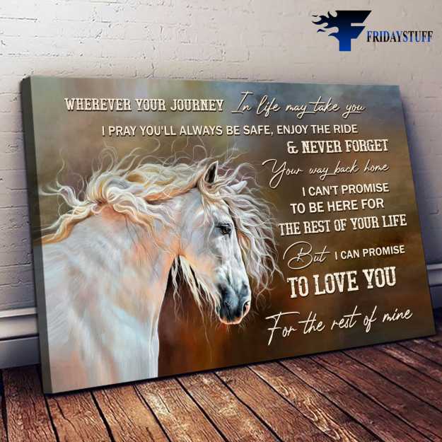 White Horse, Horse Poster, Wherever Your Journey, In Life May Take You, I Pray You'll Always Be Safe, Enjoy The Ride, And Never Forget, Your Way Back Home, I Can't Promise To Be Here For The Rest Of Your Life