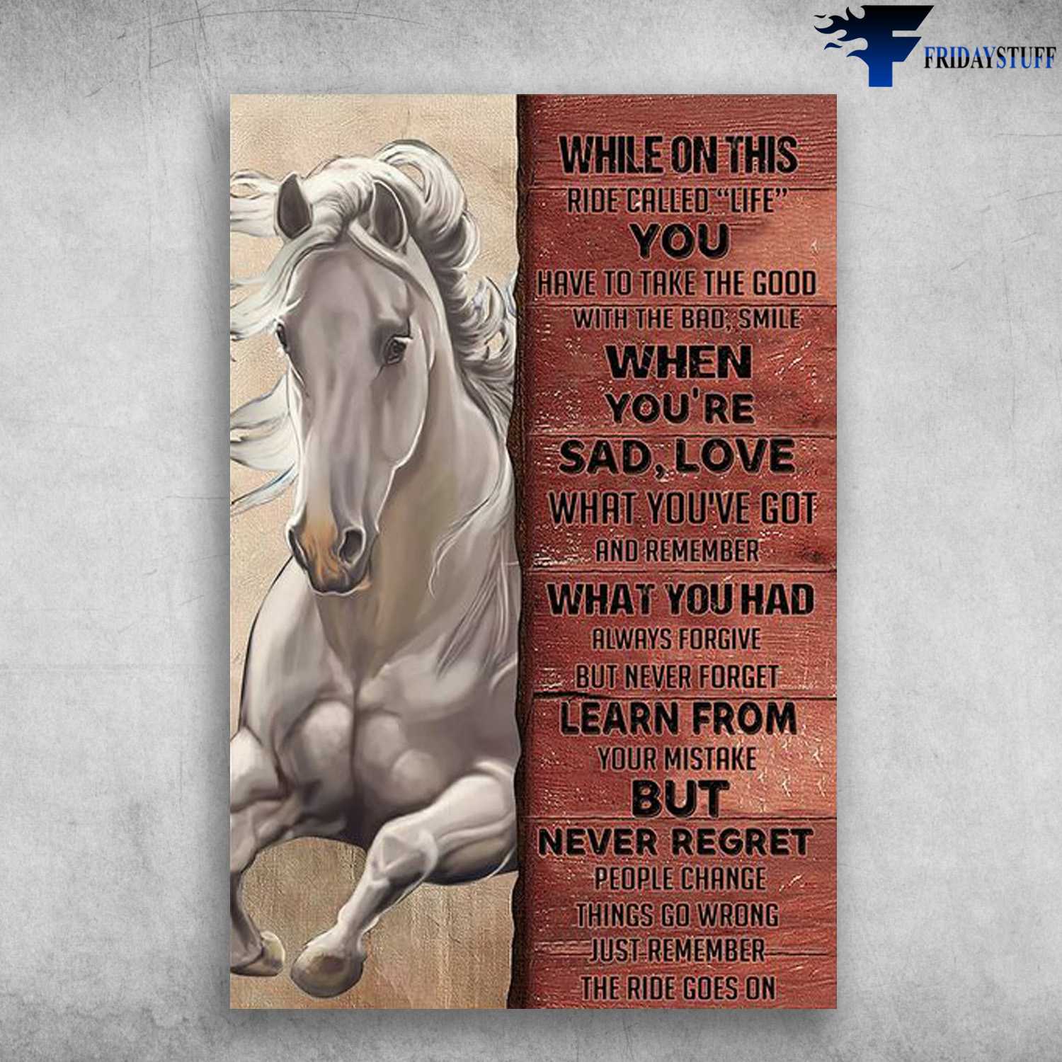 White Horse, Horse Poster, While On This Ride Call Life, You Have To Take The Good, With The Bad, Smile When You're Sad, Love What You've Got, And Remember What You Had