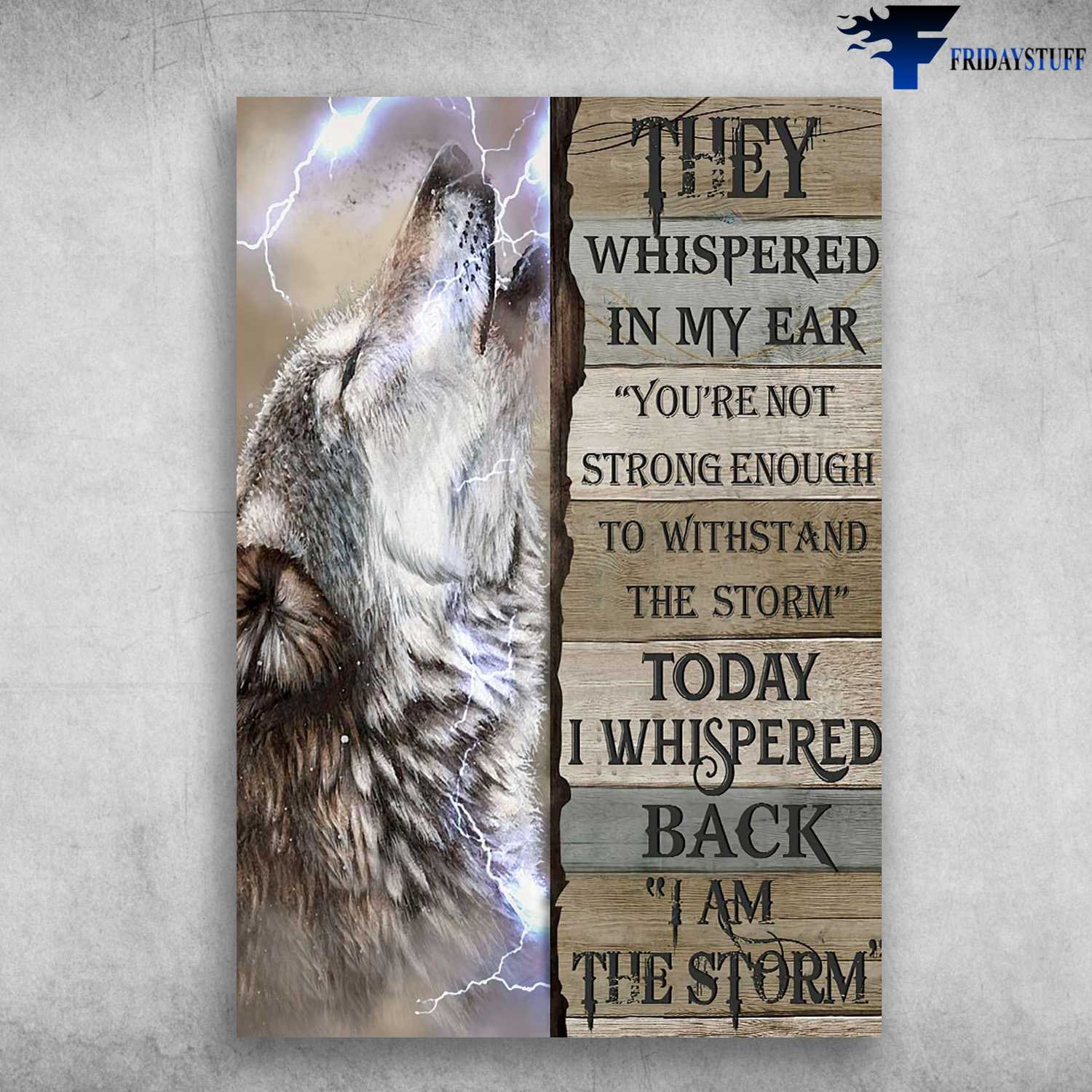 Wolf Poster, They Whispered In My Ear, You're Not Strong To Withstand The Storm, Today I Whispered Back, I Am Storm -