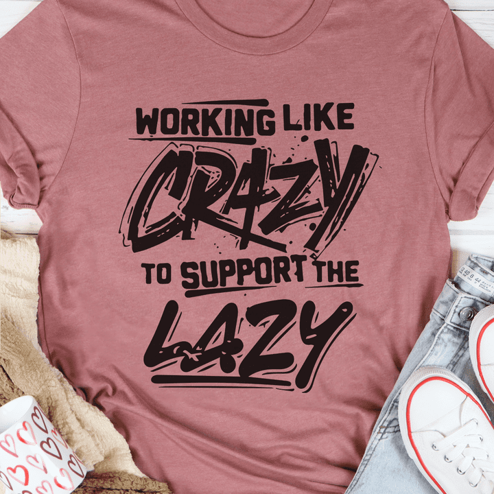 Working like crazy to support the lazy - Funny T-shirt