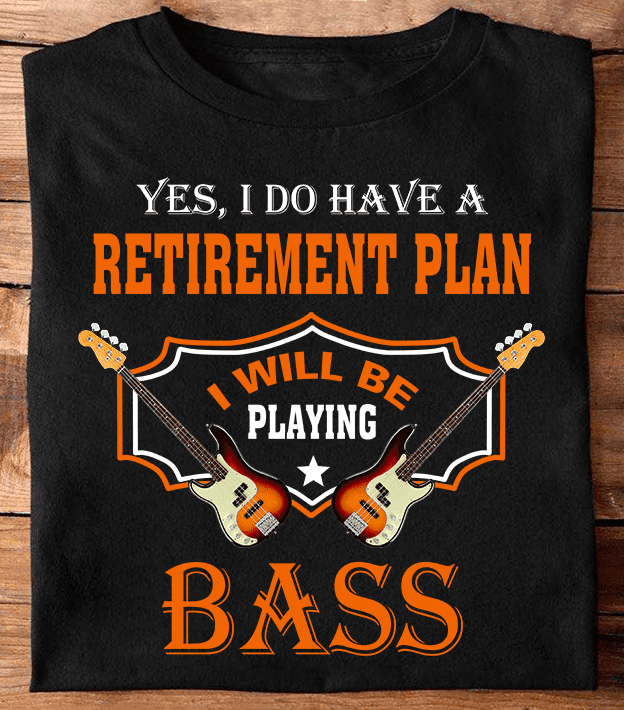 Yes, I do have a retirement plan I will be playing bass - Gift for guitarist, retired guitarist
