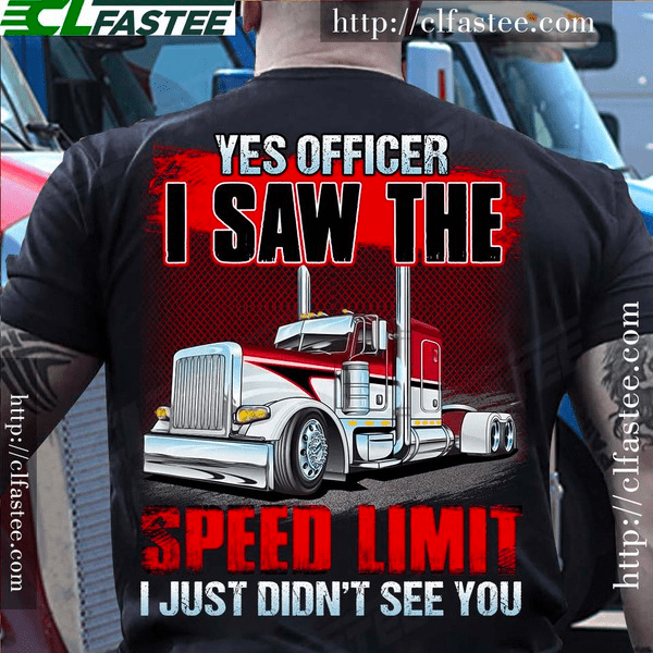 Yes officer I saw the speed limit I just didn't see you - Funny T-shirt for trucker