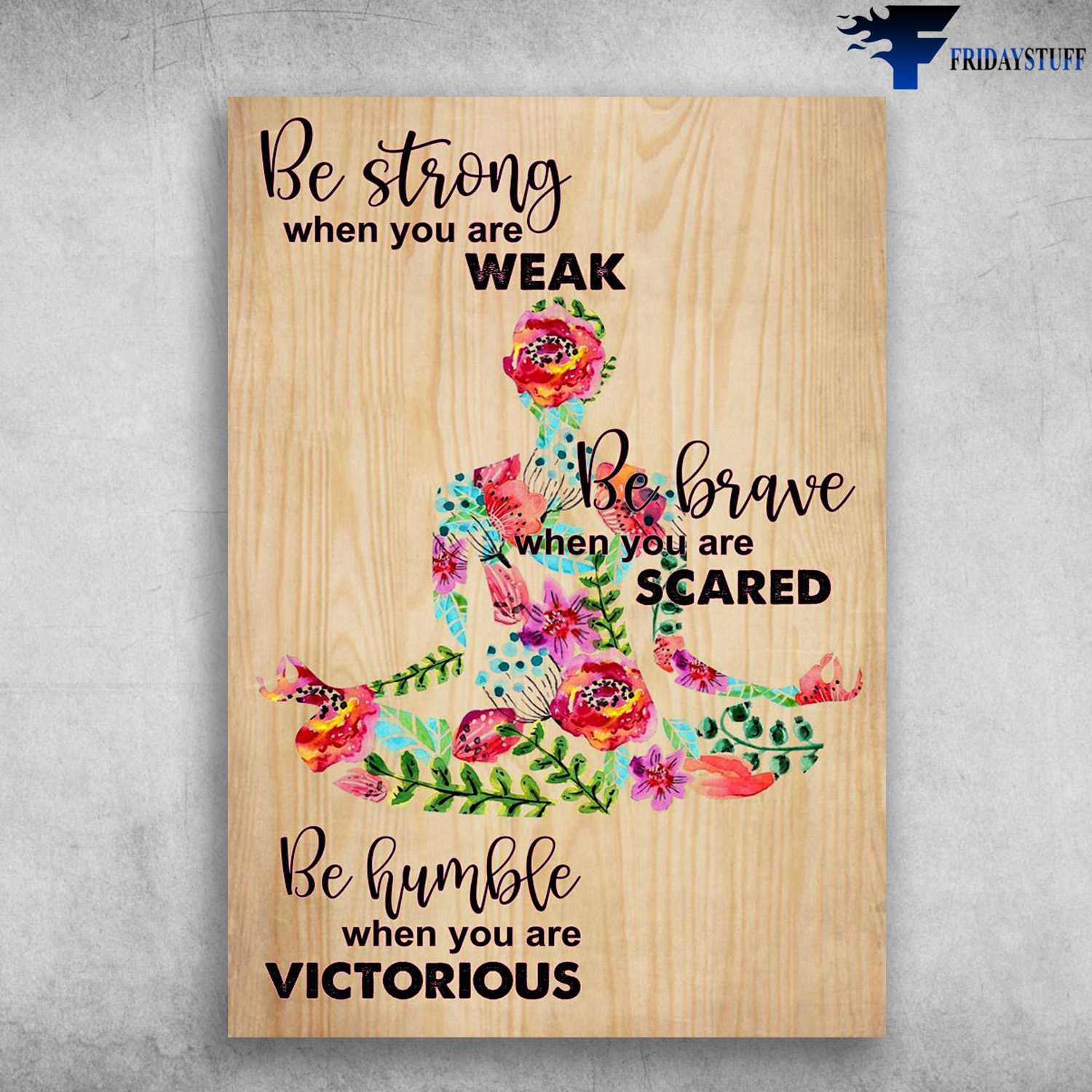 Yoga Poster, Yoga Decor, Be Strong When You Are Weak, Be Brave When You Are Scared, Be Humble When You Are Victorious