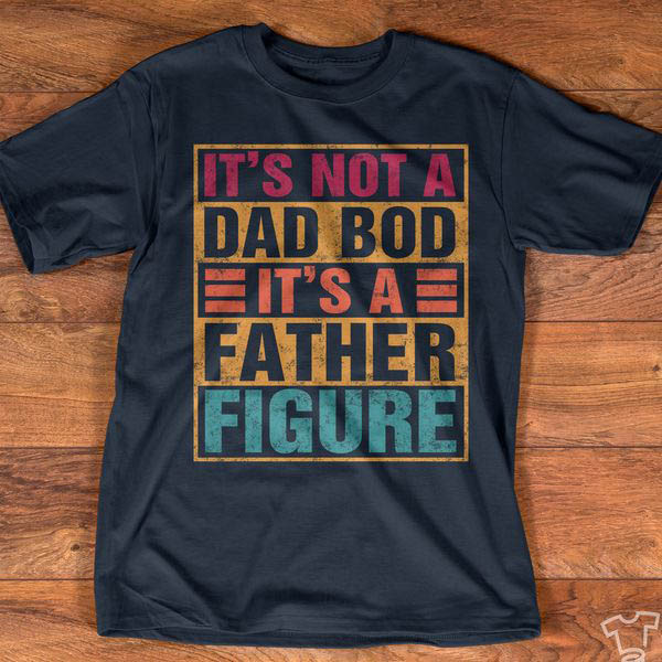 It's Not A Dad Bod It's A Father Figure - FridayStuff