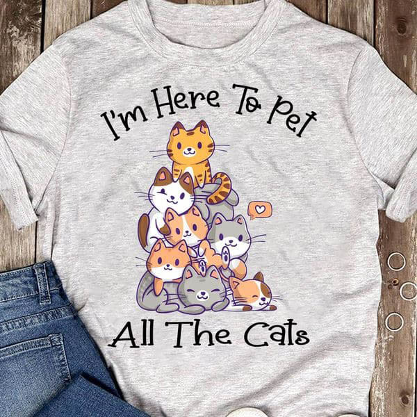 I'm Here To Pet, All The Cats, Cat Lover - FridayStuff