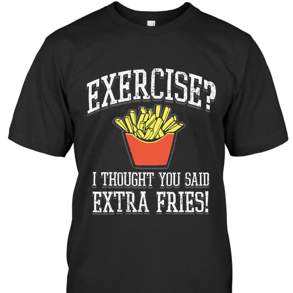 Exercise I Thought You Said Extra Fries - FridayStuff