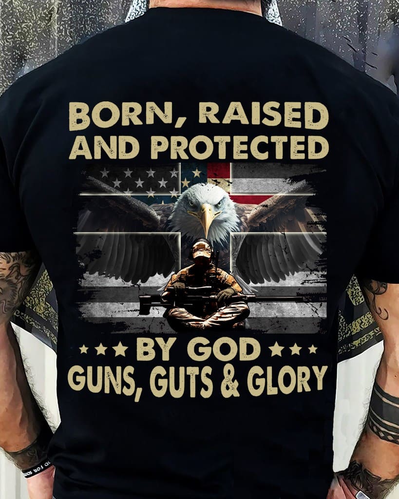 born raised and protected by God guns guts and glory eagle soldier